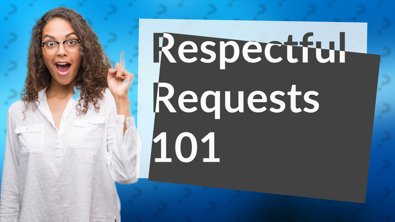Respectful Requests 101