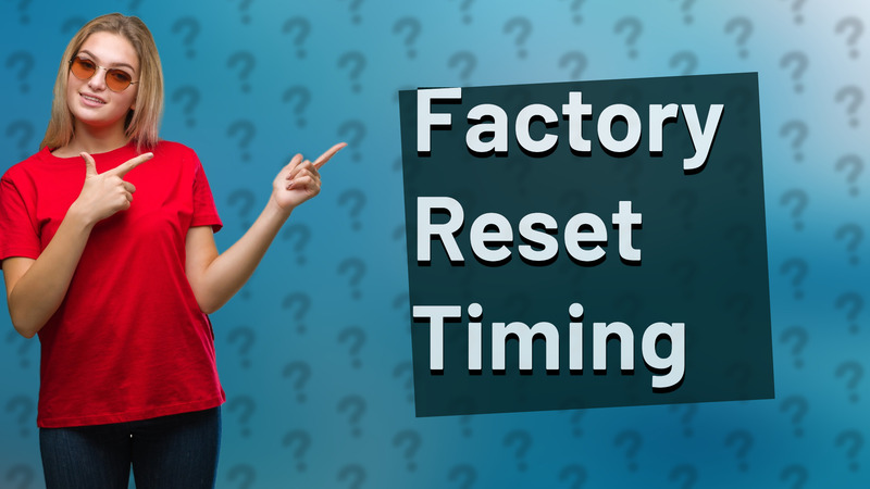 Factory Reset Timing