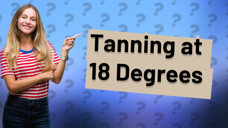 Tanning at 18 Degrees