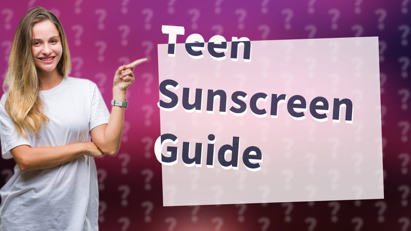 Teen Sunscreen Guide