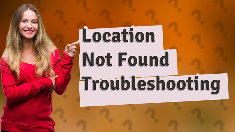 Location Not Found Troubleshooting