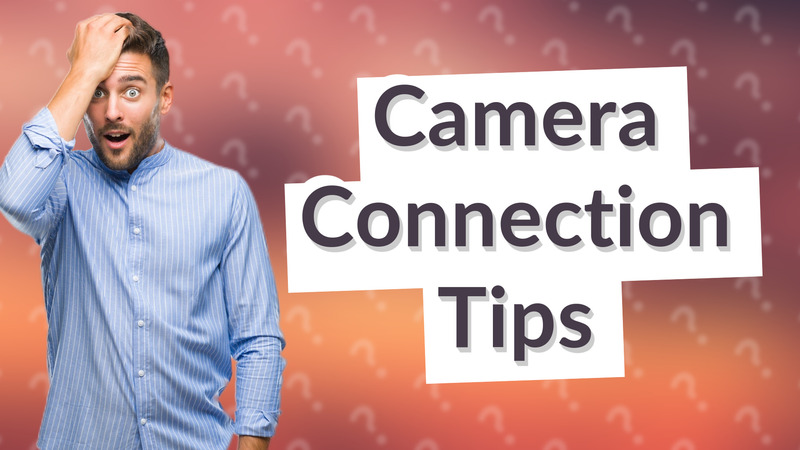 Camera Connection Tips