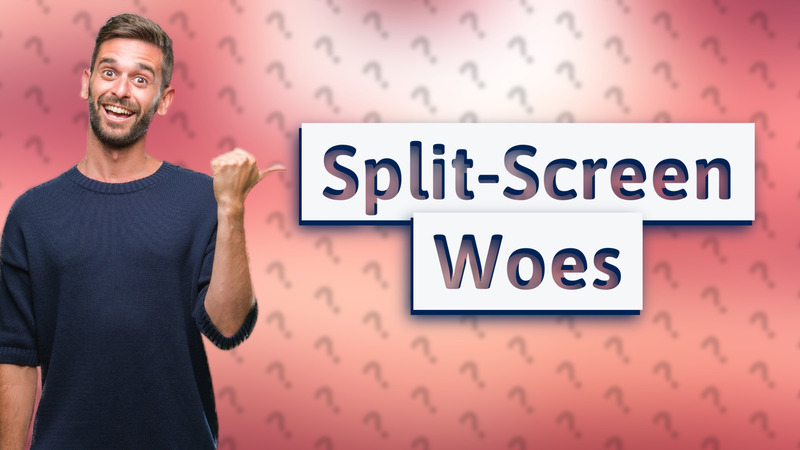 Split-Screen Woes