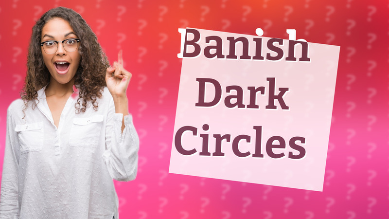 Banish Dark Circles