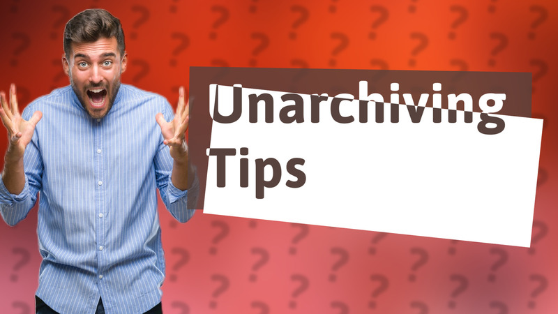 Unarchiving Tips