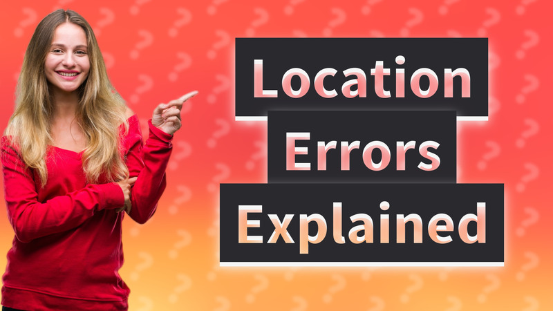 Location Errors Explained