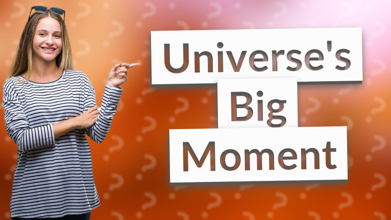 Universe's Big Moment