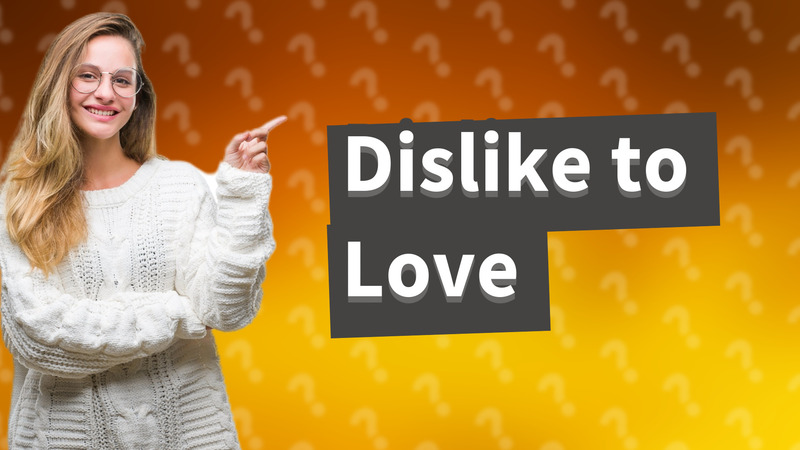 Dislike to Love