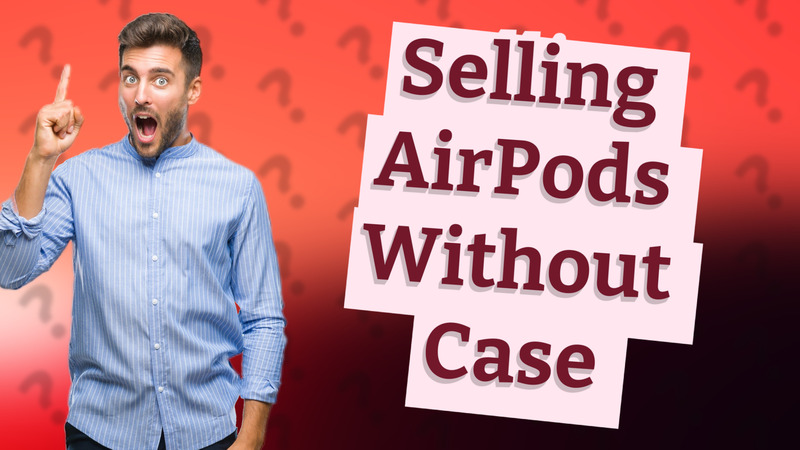 Selling AirPods Without Case