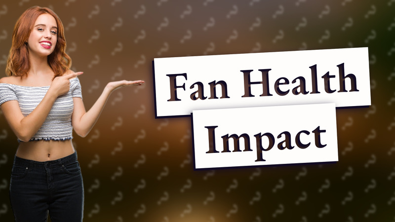 Fan Health Impact