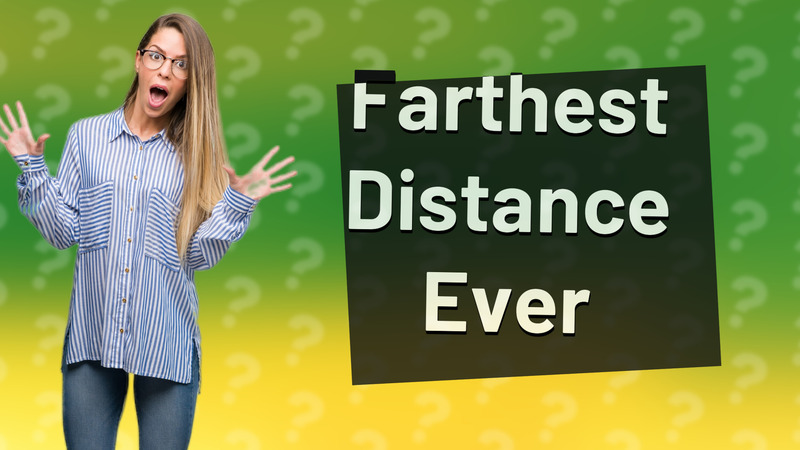 Farthest Distance Ever