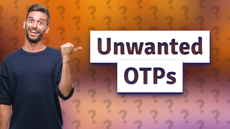 Unwanted OTPs