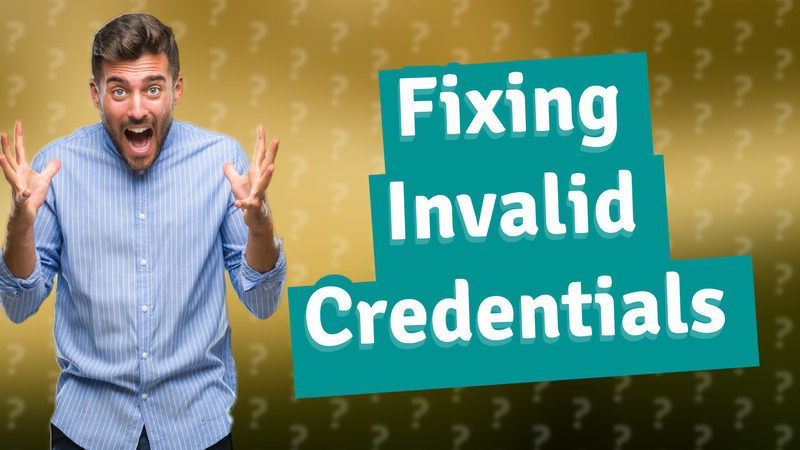 Fixing Invalid Credentials