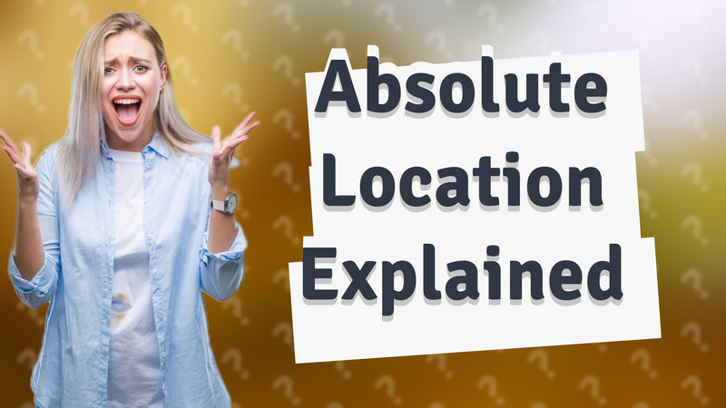 Absolute Location Explained
