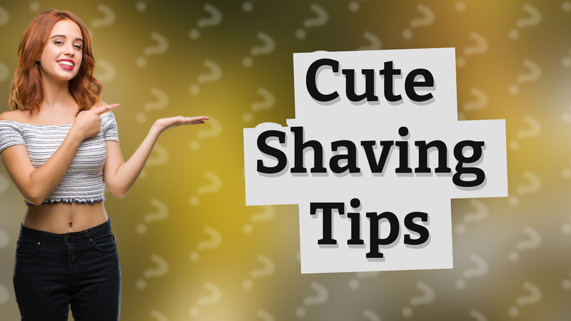 Cute Shaving Tips