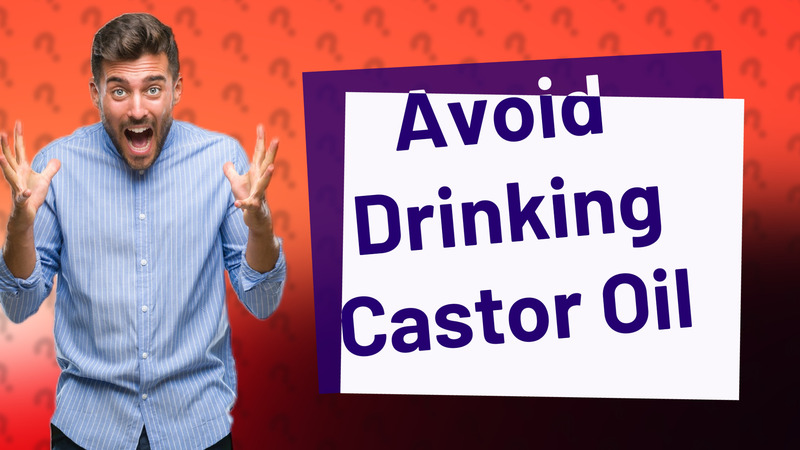 Avoid Drinking Castor Oil
