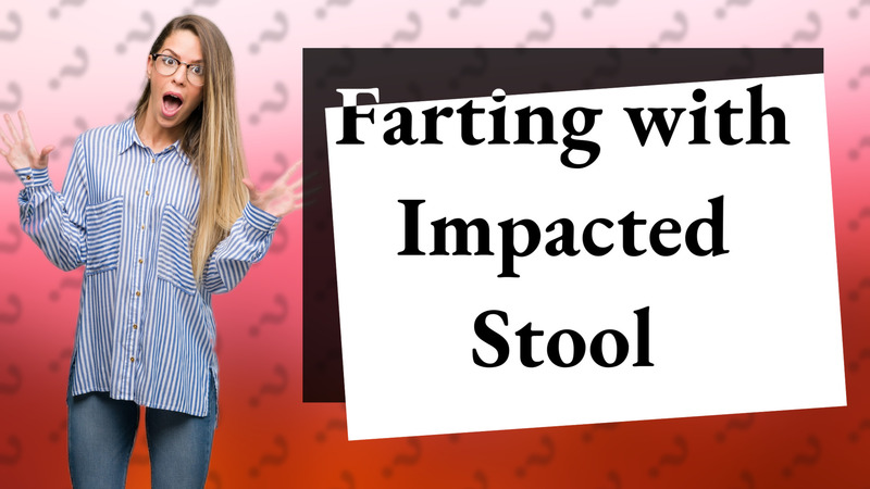 Farting with Impacted Stool