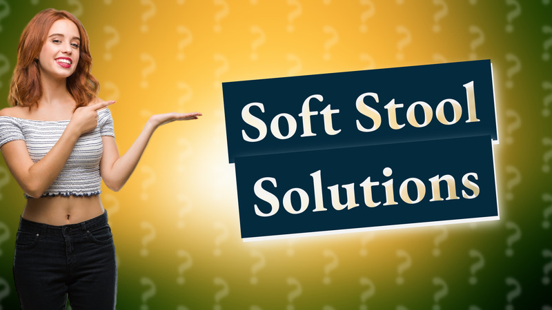 Soft Stool Solutions