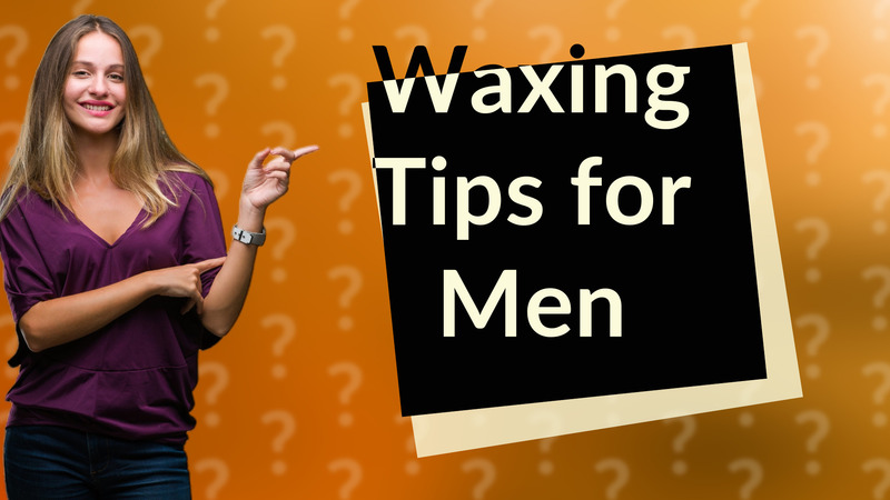 Waxing Tips for Men