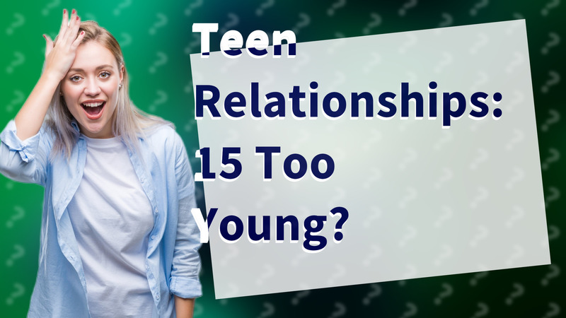Teen Relationships: 15 Too Young?