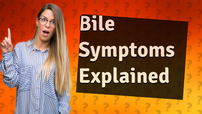 Bile Symptoms Explained