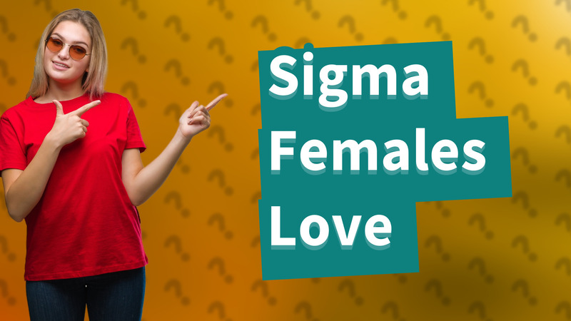 Sigma Females Love