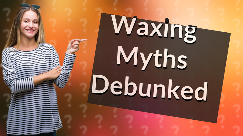 Waxing Myths Debunked
