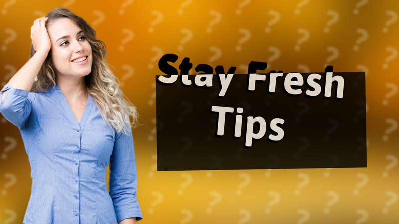 Stay Fresh Tips