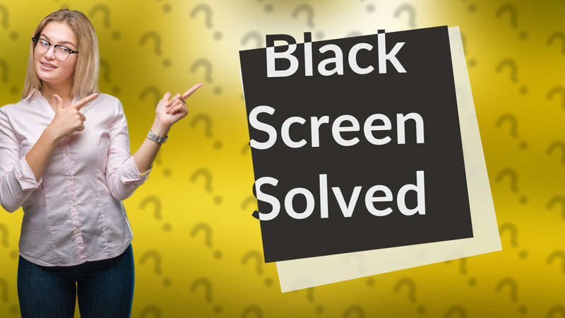 Black Screen Solved