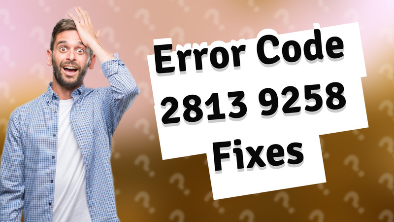 Error Code 2813 9258 Fixes