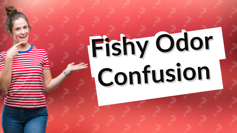 Fishy Odor Confusion