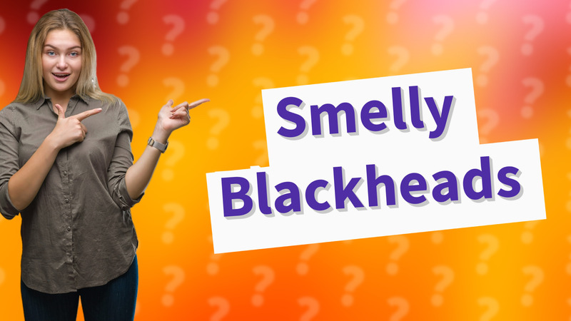 Smelly Blackheads