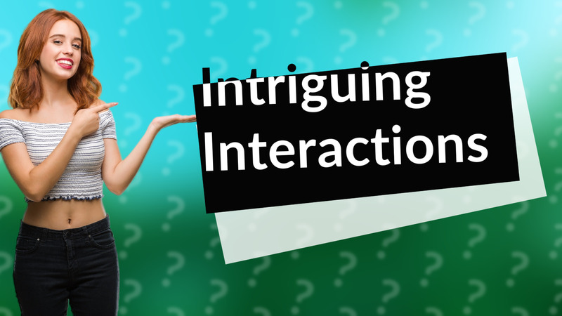 Intriguing Interactions