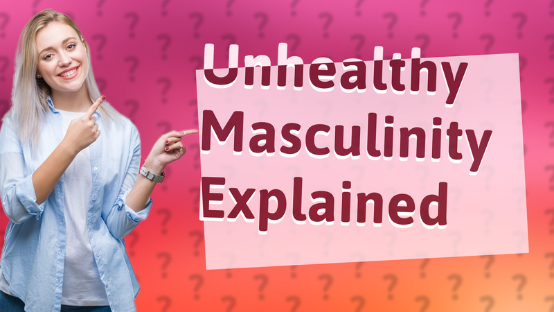 Unhealthy Masculinity Explained