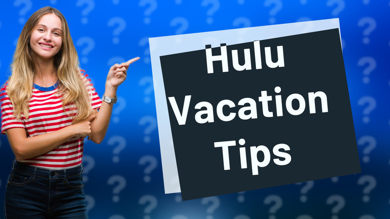 Hulu Vacation Tips