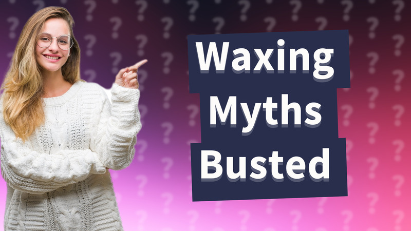 Waxing Myths Busted