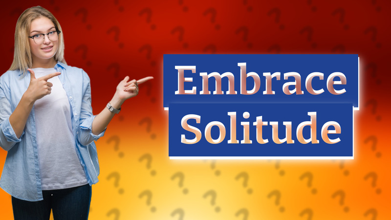 Embrace Solitude