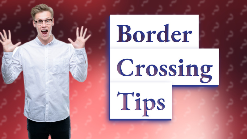 Border Crossing Tips