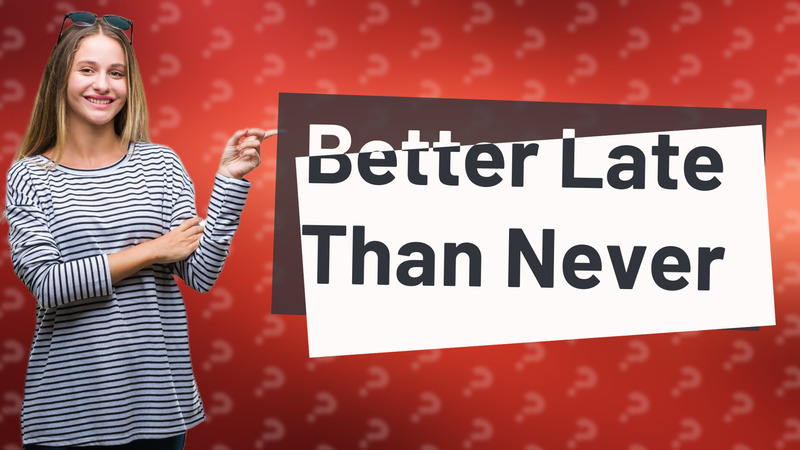 Better Late Than Never