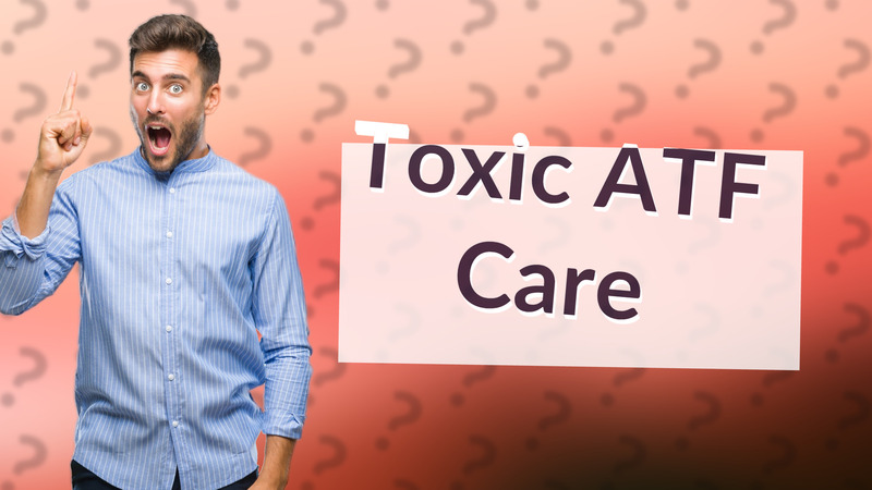 Toxic ATF Care