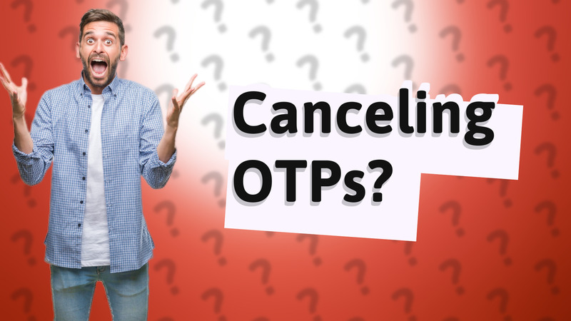 Canceling OTPs?
