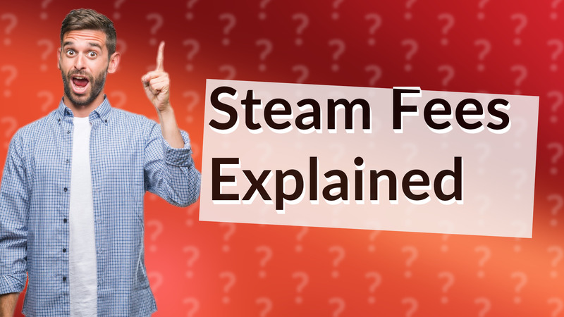 Steam Fees Explained
