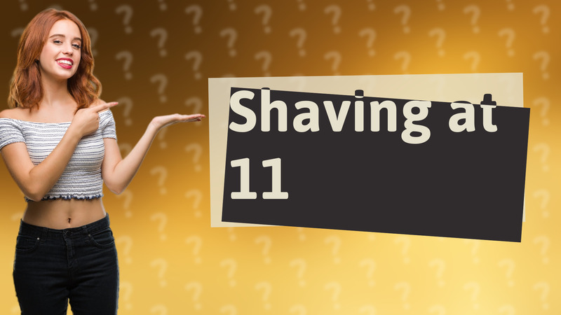 Shaving at 11