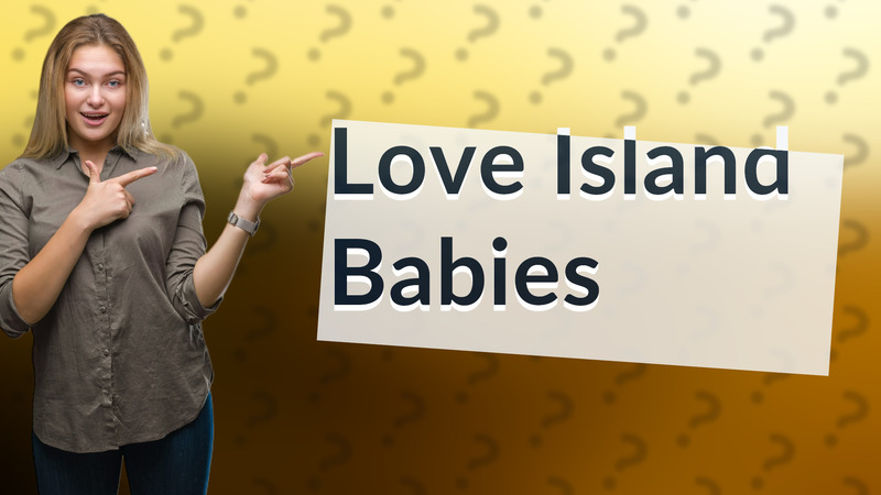 Love Island Babies