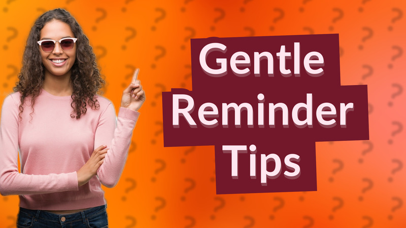 Gentle Reminder Tips