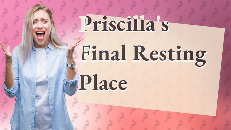 Priscilla's Final Resting Place