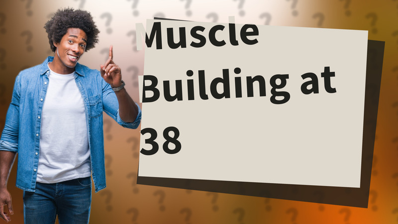 Muscle Building at 38