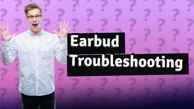 Earbud Troubleshooting