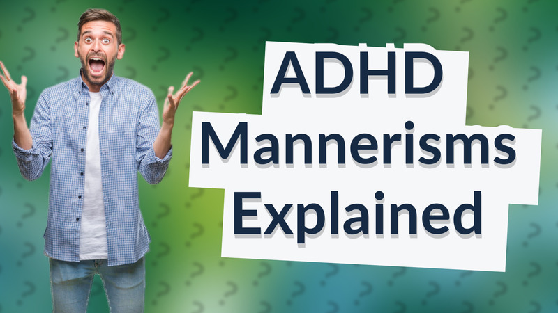ADHD Mannerisms Explained