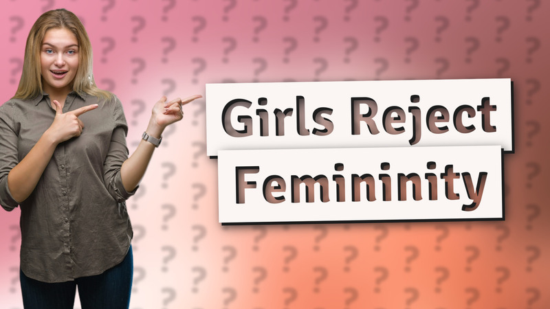 Girls Reject Femininity